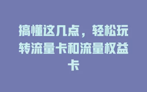 搞懂这几点，轻松玩转流量卡和流量权益卡
