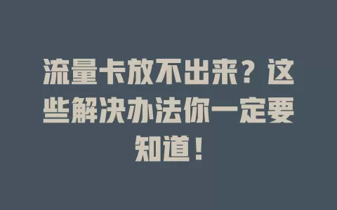 流量卡放不出来？这些解决办法你一定要知道！