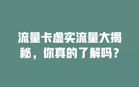 流量卡虚实流量大揭秘，你真的了解吗？