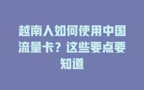 越南人如何使用中国流量卡？这些要点要知道