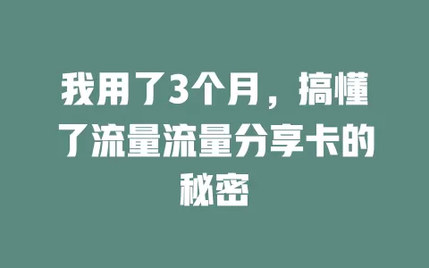我用了3个月，搞懂了流量流量分享卡的秘密