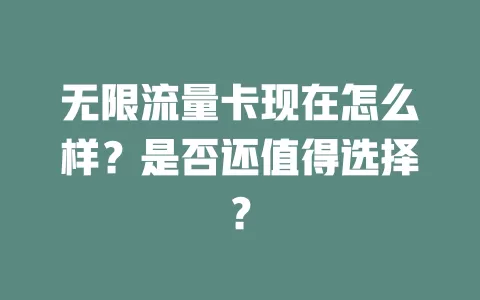 无限流量卡现在怎么样？是否还值得选择？