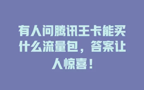 有人问腾讯王卡能买什么流量包，答案让人惊喜！