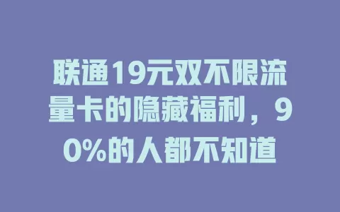 联通19元双不限流量卡的隐藏福利，90%的人都不知道