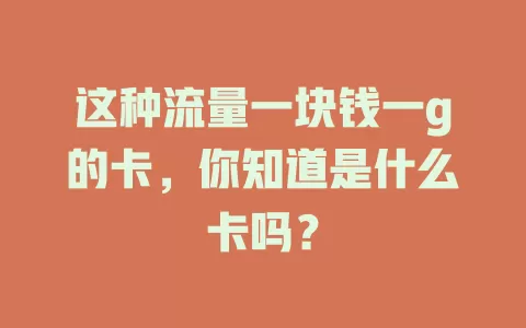 这种流量一块钱一g的卡，你知道是什么卡吗？
