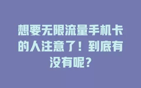 想要无限流量手机卡的人注意了！到底有没有呢？