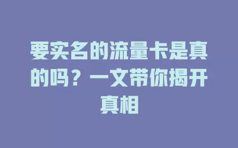 要实名的流量卡是真的吗？一文带你揭开真相