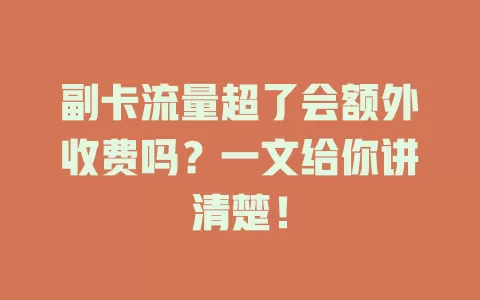 副卡流量超了会额外收费吗？一文给你讲清楚！