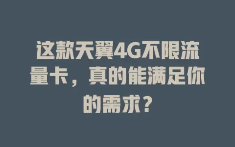 这款天翼4G不限流量卡，真的能满足你的需求？