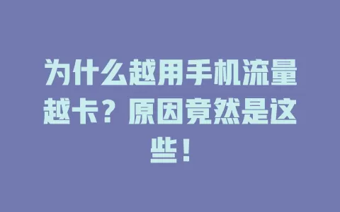 为什么越用手机流量越卡？原因竟然是这些！