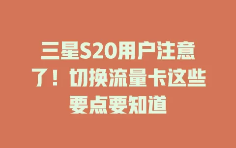 三星S20用户注意了！切换流量卡这些要点要知道