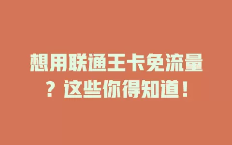想用联通王卡免流量？这些你得知道！