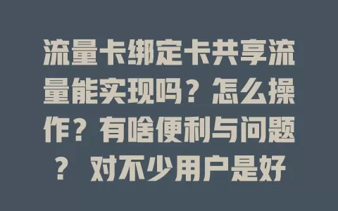 流量卡绑定卡共享流量能实现吗？怎么操作？有啥便利与问题？ 对不少用户是好选择，共享提升流量效率，操作不复杂，主卡简单设置副卡就能用，还省费用，但要留意速度及规则。