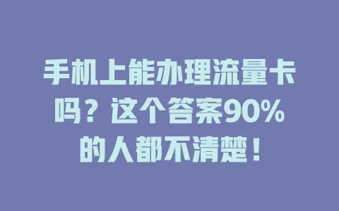 手机上能办理流量卡吗？这个答案90%的人都不清楚！