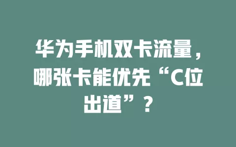 华为手机双卡流量，哪张卡能优先“C位出道”？