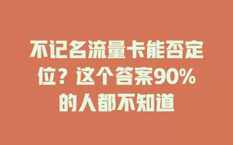不记名流量卡能否定位？这个答案90%的人都不知道