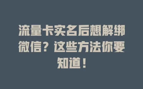 流量卡实名后想解绑微信？这些方法你要知道！