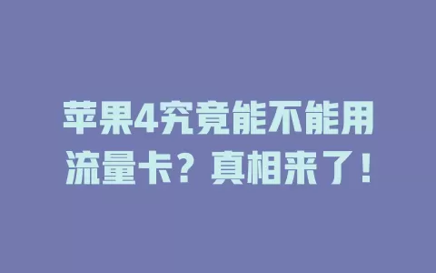 苹果4究竟能不能用流量卡？真相来了！