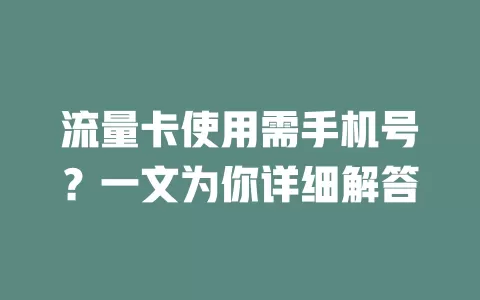 流量卡使用需手机号？一文为你详细解答