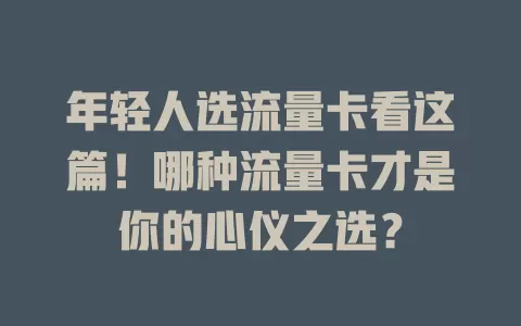 年轻人选流量卡看这篇！哪种流量卡才是你的心仪之选？