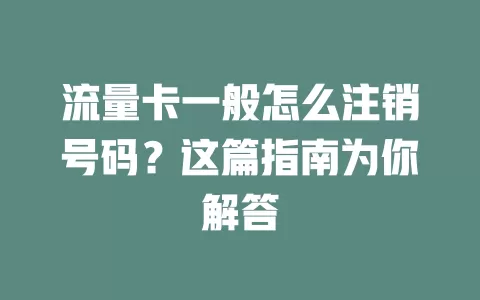 流量卡一般怎么注销号码？这篇指南为你解答