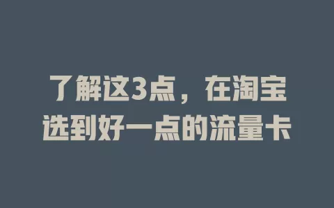 了解这3点，在淘宝选到好一点的流量卡