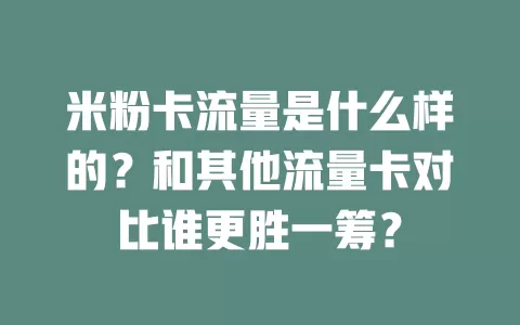 米粉卡流量是什么样的？和其他流量卡对比谁更胜一筹？