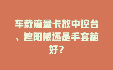车载流量卡放中控台、遮阳板还是手套箱好？