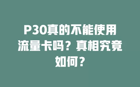 P30真的不能使用流量卡吗？真相究竟如何？