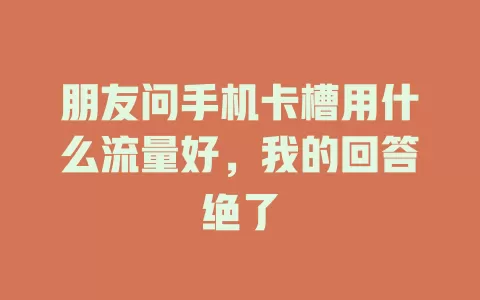 朋友问手机卡槽用什么流量好，我的回答绝了
