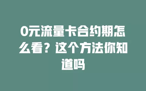 0元流量卡合约期怎么看？这个方法你知道吗