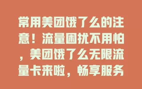 常用美团饿了么的注意！流量困扰不用怕，美团饿了么无限流量卡来啦，畅享服务无流量忧，随时探索美食好物