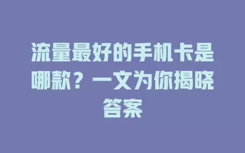 流量最好的手机卡是哪款？一文为你揭晓答案