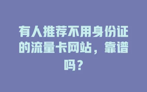 有人推荐不用身份证的流量卡网站，靠谱吗？