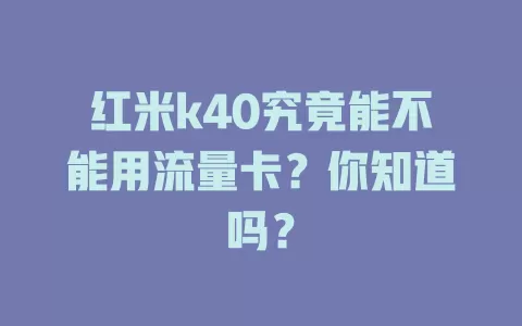 红米k40究竟能不能用流量卡？你知道吗？