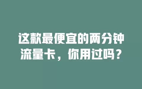 这款最便宜的两分钟流量卡，你用过吗？