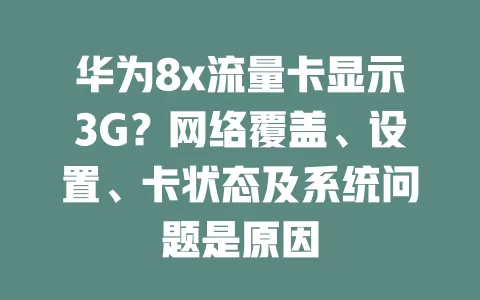 华为8x流量卡显示3G？网络覆盖、设置、卡状态及系统问题是原因