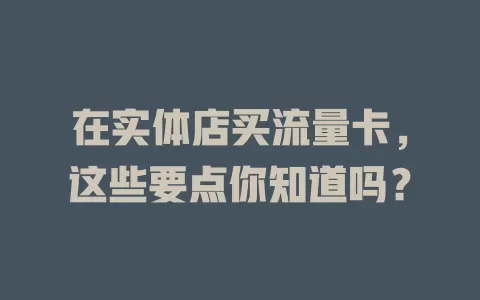 在实体店买流量卡，这些要点你知道吗？