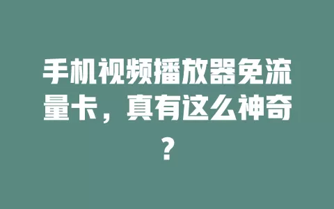 手机视频播放器免流量卡，真有这么神奇？