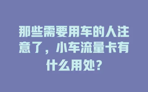 那些需要用车的人注意了，小车流量卡有什么用处？