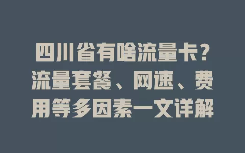 四川省有啥流量卡？流量套餐、网速、费用等多因素一文详解