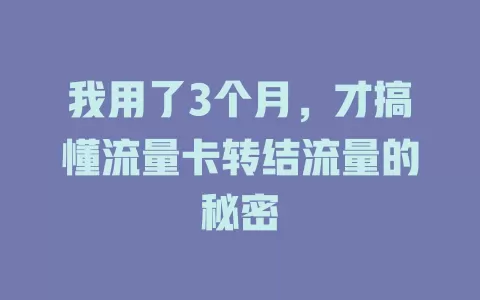 我用了3个月，才搞懂流量卡转结流量的秘密