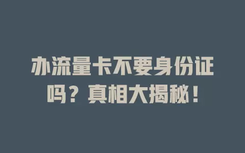 办流量卡不要身份证吗？真相大揭秘！