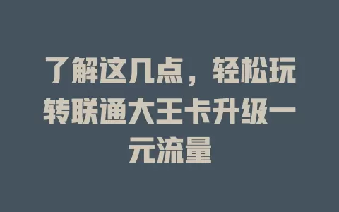 了解这几点，轻松玩转联通大王卡升级一元流量