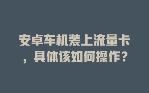 安卓车机装上流量卡，具体该如何操作？