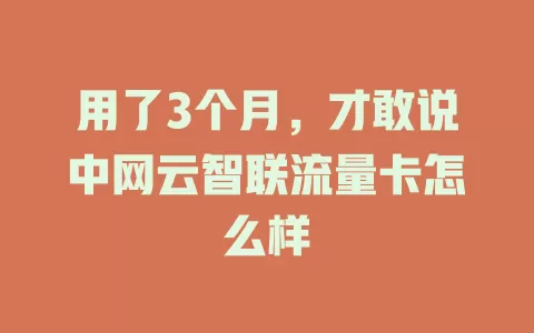用了3个月，才敢说中网云智联流量卡怎么样