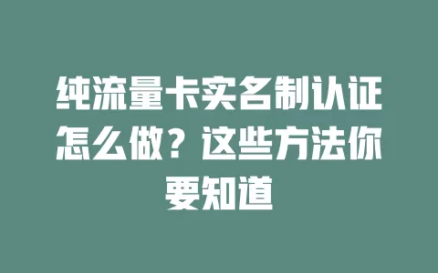 纯流量卡实名制认证怎么做？这些方法你要知道