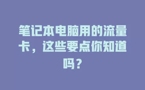 笔记本电脑用的流量卡，这些要点你知道吗？