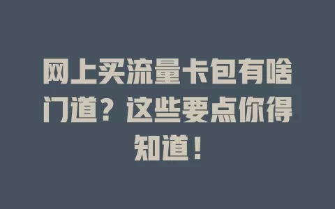 网上买流量卡包有啥门道？这些要点你得知道！