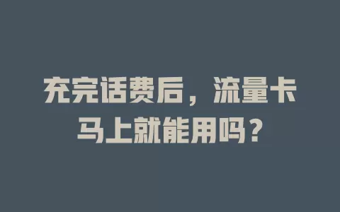 充完话费后，流量卡马上就能用吗？